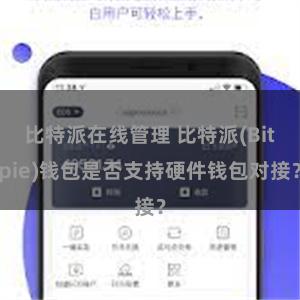 比特派在线管理 比特派(Bitpie)钱包是否支持硬件钱包对接？