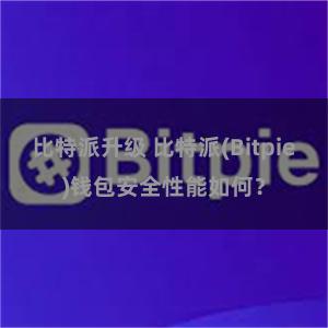 比特派升级 比特派(Bitpie)钱包安全性能如何？