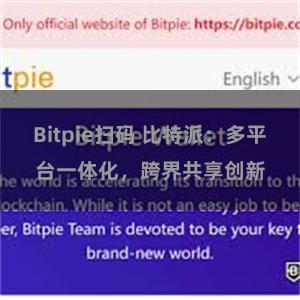Bitpie扫码 比特派：多平台一体化，跨界共享创新