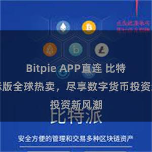Bitpie APP直连 比特派国际版全球热卖，尽享数字货币投资新风潮