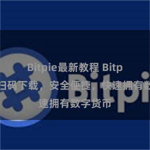 Bitpie最新教程 Bitpie钱包扫码下载，安全便捷，快速拥有数字货币