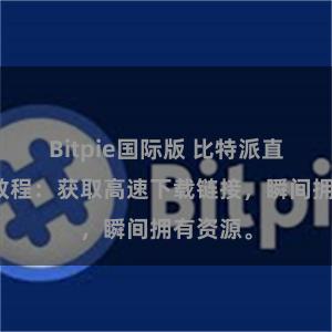 Bitpie国际版 比特派直链下载教程：获取高速下载链接，瞬间拥有资源。