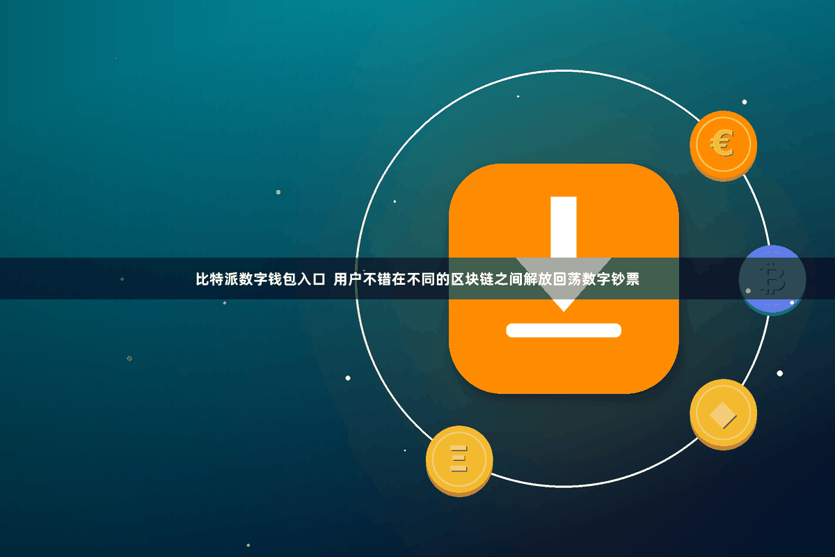 比特派数字钱包入口 用户不错在不同的区块链之间解放回荡数字钞票